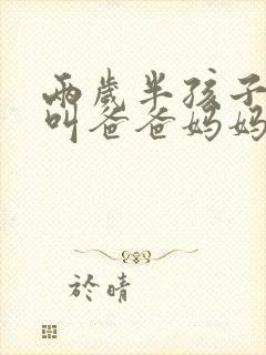 两岁半孩子只会叫爸爸妈妈,怎么办 两岁半孩子只会叫爸爸妈妈,怎么办