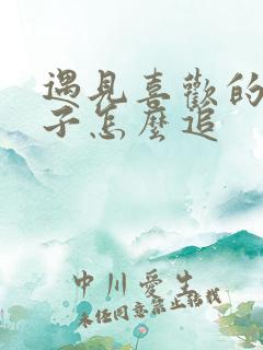 遇见喜欢的男孩子怎么追