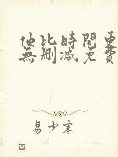 他比时间更深情无删减免费