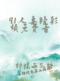 91人妻精彩视频免费看