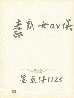 老熟女av俱乐部 老熟女av俱乐部