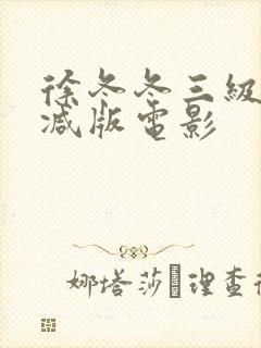 徐冬冬三级无删减版电影