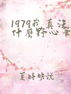 1979我真没什么野心笔趣阁