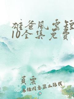 雄爸风云短剧110全集免费观看国产