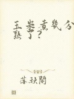 玉米煮几分钟就熟了?