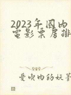 2023年国内电影票房排行榜前十名
