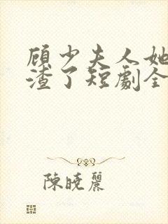 顾少夫人她又虐渣了短剧全集在线观看