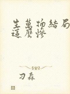 生万物结局为啥这么惨