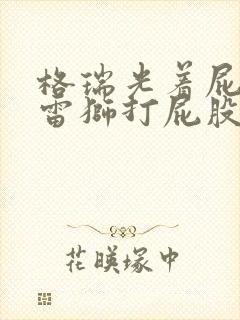 格瑞光着屁股被雷狮打屁股