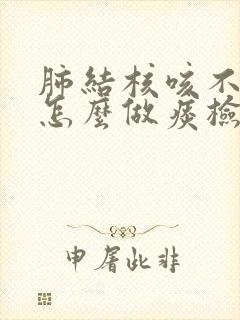 肺结核咳不出痰怎么做痰检