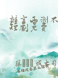 谁言西洲不知意短剧免费