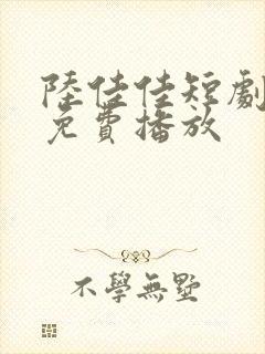 陆佳佳短剧全集免费播放