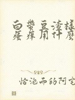 白带豆渣样内阴瘙痒用什么药