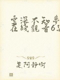云深不知梦动漫在线观看6集免费播放