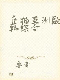 自拍亚洲欧美日韩综合 自拍亚洲欧美日韩综合