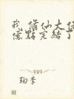 我 修仙大佬强亿点完结了吗小说 我 修仙大佬强亿点完结了吗小说