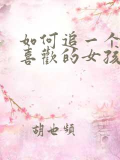 如何追一个自己喜欢的女孩子 如何追一个自己喜欢的女孩子