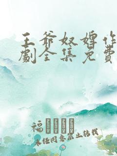 王爷奴婢作妖短剧全集免费观看