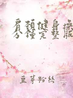肩颈健身操30分钟完整版 肩颈健身操30分钟完整版