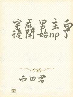 穿成男主白月光后开始np了