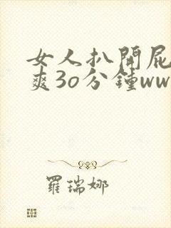 女人扒开屁股桶爽3o分钟www