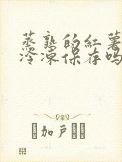 蒸熟的红薯可以冷冻保存吗