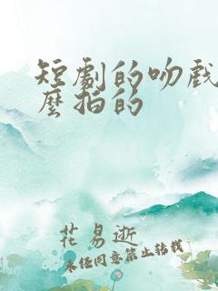 短剧的吻戏是怎么拍的