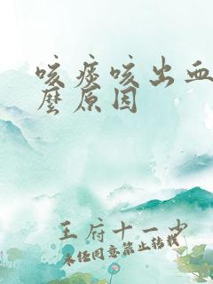 咳痰咳出血是什么原因