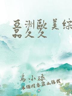 亚洲欧美综合精品久久