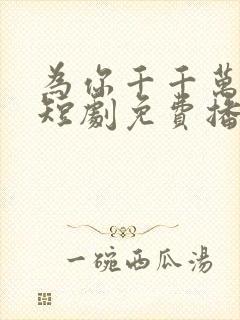 为你千千万万次短剧免费播放