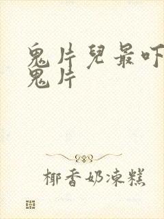 鬼片儿最吓人的鬼片