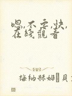 嗯,不要,快,在线观看 嗯,不要,快,在线观看