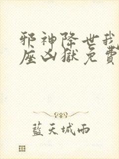 邪神降世我有一座凶狱免费阅读