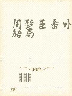 周楚臣番外篇大结局