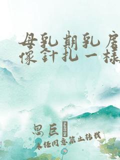 母乳期乳房刺痛像针扎一样正常吗 母乳期乳房刺痛像针扎一样正常吗