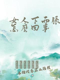 女人下面胀疼是怎么回事