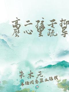 高二孩子抑郁怎么心里疏导