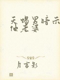 天蝎男暗示你是他老婆