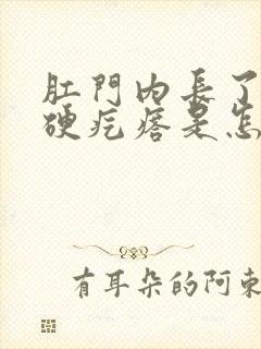 肛门内长了一个硬疙瘩是怎么回事