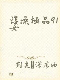 爆操极品91美女 爆操极品91美女