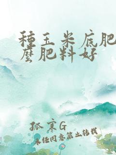 种玉米底肥用什么肥料好