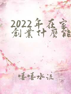 2022年在家创业什么能赚钱
