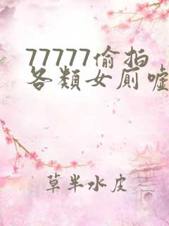 77777偷拍各类女厕嘘嘘偷窥
