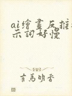 ai绘画反推提示词好慢