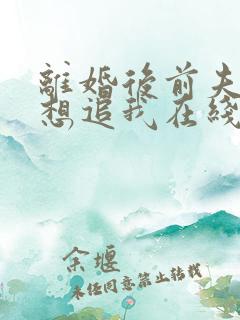 离婚后前夫总是想追我在线阅读全文免费