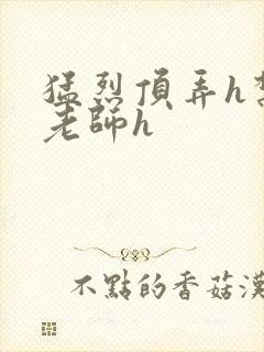 猛烈顶弄h禁欲老师h