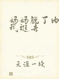妈妈脱了内裤让我进去