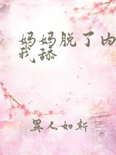 妈妈脱了内裤让我舔