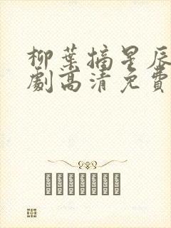 柳叶摘星辰电视剧高清免费观看 柳叶摘星辰电视剧高清免费观看