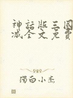 神话版三国无删减全文免费阅读